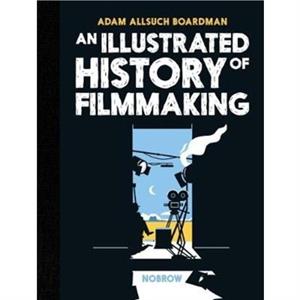 An Illustrated History of Filmmaking by Adam Allsuch Boardman