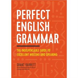 Perfect English Grammar  The Indispensable Guide to Excellent Writing and Speaking by Grant Barrett