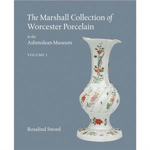 The Marshall Collection of Worcester Porcelain in the Ashmolean Museum by Rosalind Sword