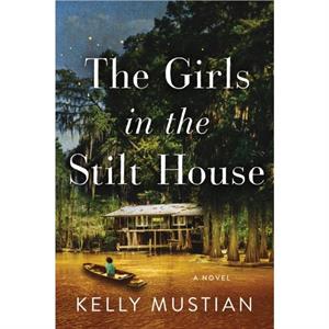 The Girls in the Stilt House by Kelly Mustian