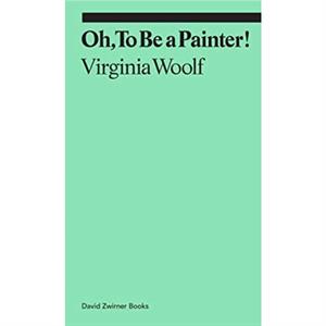 Oh To Be a Painter by Virginia Woolf