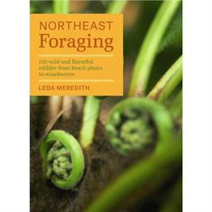 Northeast Foraging  120 Wild and Flavorful Edibles from Beach Plums to Wineberries by Leda Meredith