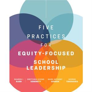 Five Practices for EquityFocused School Leadership by Sharon I. RaddGretchen Givens GenerettMark Anthony GoodenGeorge Theoharis