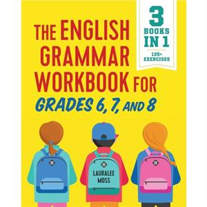 The English Grammar Workbook for Grades 6 7 and 8  125 Simple Exercises to Improve Grammar Punctuation and Word Usage by Lauralee Moss