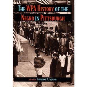 WPA History of the Negro in Pittsburgh The by Laurence Glasco