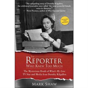 The Reporter Who Knew Too Much  The Mysterious Death of Whats My Line TV Star and Media Icon Dorothy Kilgallen by Mark Shaw