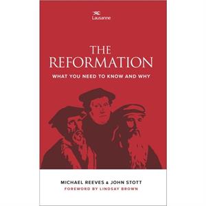 The Reformation What you need to know and why by Michael Reeves John Stott