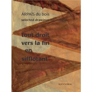 Tout Droit vers la fin en sifflotant ARPAIS du bois Selected Drawing  20132016 by Arpais Du Bois