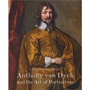 Anthony Van Dyck and the Art of Portraiture by Christopher White