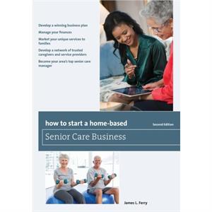 How to Start a HomeBased Senior Care Business by James L. Ferry