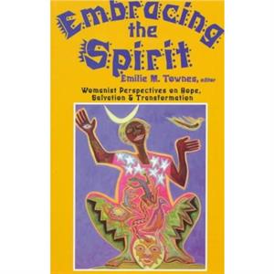Embracing the Spirit  Womanist Perspectives on Hope Salvation and Transformation by Emilie M Townes