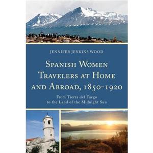 Spanish Women Travelers at Home and Abroad 18501920 by Jennifer Jenkins Wood