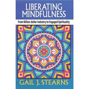 Liberating Mindfulness by Gail Stearns