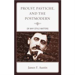 Proust Pastiche and the Postmodern or Why Style Matters by James F. Austin