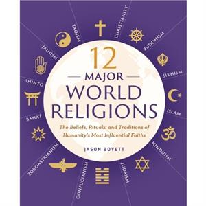 12 Major World Religions  The Beliefs Rituals and Traditions of Humanitys Most Influential Faiths by Jason Boyett