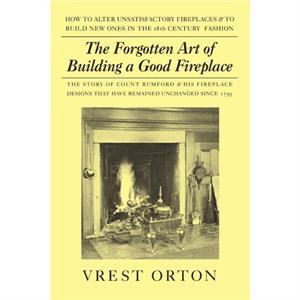 The Forgotten Art of Building a Good Fireplace by Vrest Orton