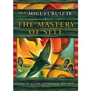 The Mastery of Self by don Miguel don Miguel Ruiz Jr. Ruiz Jr.