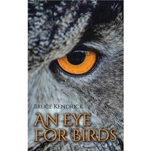 An Eye for Birds by Bruce Kendrick