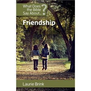 What Does the Bible Say about Friendship by Laurie Brink