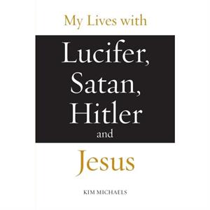 My Lives with Lucifer Satan Hitler and Jesus by Kim Michaels