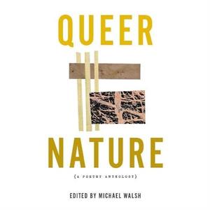 Queer Nature  A Poetry Anthology by Michael Walsh