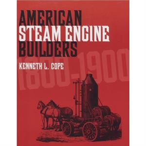 American Steam Engine Builders 18001900 by Kenneth L. Cope