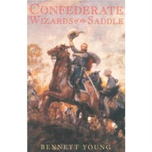 Confederate Wizards of the Saddle by Bennett H. Young