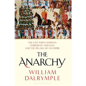 The Anarchy  The East India Company Corporate Violence and the Pillage of an Empire by William Dalrymple