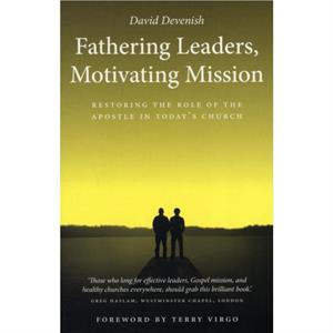 Fathering Leaders Motivating Mission Restoring the Role of the Apostle in Todays Church by David Devenish