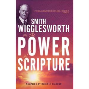 Smith Wigglesworth on the Power of Scripture by Smith Wigglesworth