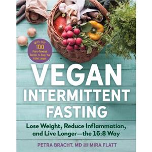 Vegan Intermittent Fasting  Lose Weight Reduce Inflammation and Live LongerThe 168 WayWith Over 100 PlantPowered Recipes to Keep You Fuller Longer by Petra Bracht & Mira Flatt