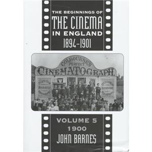 The Beginnings Of The Cinema In England18941901 Volume 5 by John Barnes