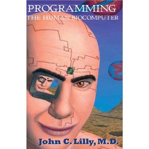 Programming the Human Biocomputer by M.D. John C. Lilly