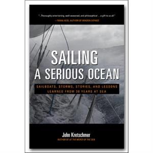 Sailing a Serious Ocean Sailboats Storms Stories and Lessons Learned from 30 Years at Sea by John Kretschmer