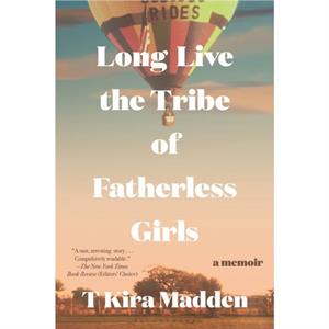 Long Live the Tribe of Fatherless Girls  A Memoir by T Kira Madden