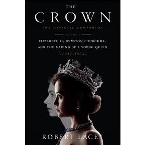 The Crown The Official Companion Volume 1  Elizabeth II Winston Churchill and the Making of a Young Queen 19471955 by Robert Lacey