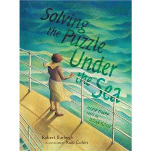 Solving the Puzzle Under the Sea  Marie Tharp Maps the Ocean Floor by Robert Burleigh & Illustrated by Raul Colon