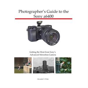 Photographers Guide to the Sony a6400 by Alexander S White