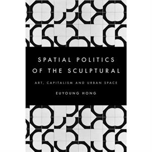 The Spatial Politics of the Sculptural by Euyoung Hong