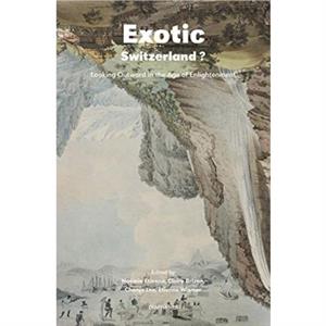 Exotic Switzerland  Looking Outward in the Age of Enlightenment by Etienne Wismer