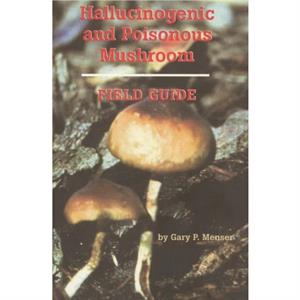 Hallucinogenic and Poisonous Mushroom Field Guide by Gary P. Menser