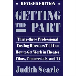 Getting the Part  ThirtyThree Professional Casting Directors Tell You How to Get Work in Theater Films and TV by Judith Searle