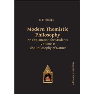 Modern Thomistic Philosophy An Explanation for Students by R. P. Phillips