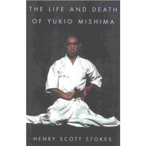 The Life and Death of Yukio Mishima by Henry Scott Stokes