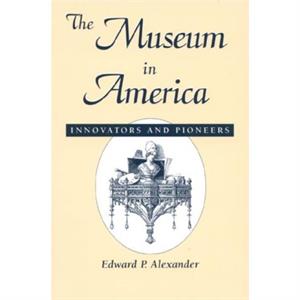 The Museum in America by Edward P. Alexander