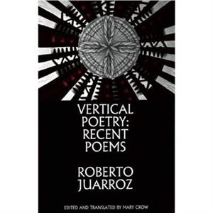 Vertical Poetry Recent Poems by Roberto Juarroz