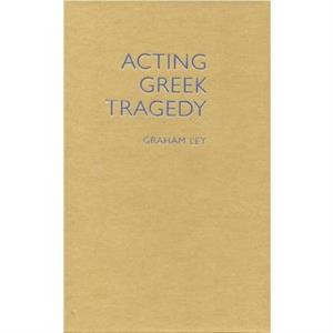 Acting Greek Tragedy by Graham Ley