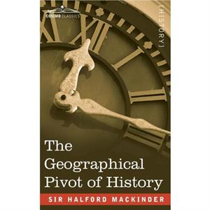 The Geographical Pivot of History by Sir Halford John Mackinder