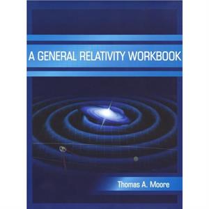 A General Relativity Workbook by Thomas A. Moore