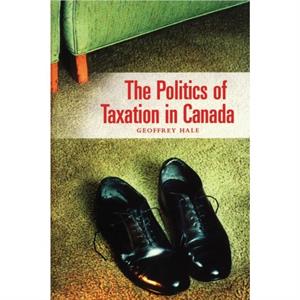 The Politics of Taxation in Canada by Geoffrey Hale